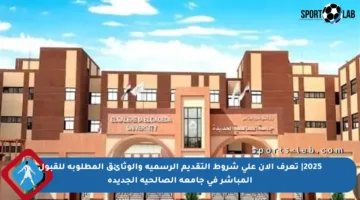2025| تعرف الآن على شروط التقديم الرسمية والوثائق المطلوبة للقبول المباشر في جامعة الصالحية الجديدة